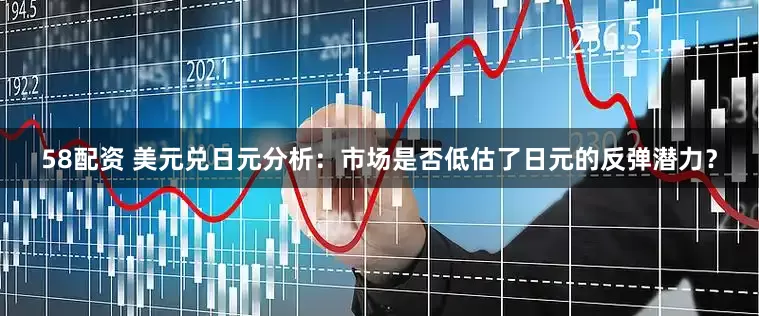 58配资 美元兑日元分析：市场是否低估了日元的反弹潜力？