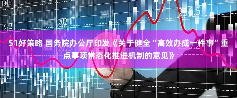 51好策略 国务院办公厅印发《关于健全“高效办成一件事”重点事项常态化推进机制的意见》