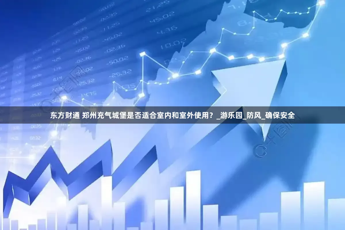 东方财通 郑州充气城堡是否适合室内和室外使用？_游乐园_防风_确保安全