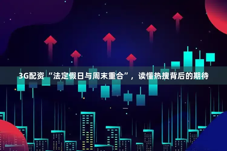 3G配资 “法定假日与周末重合”，读懂热搜背后的期待